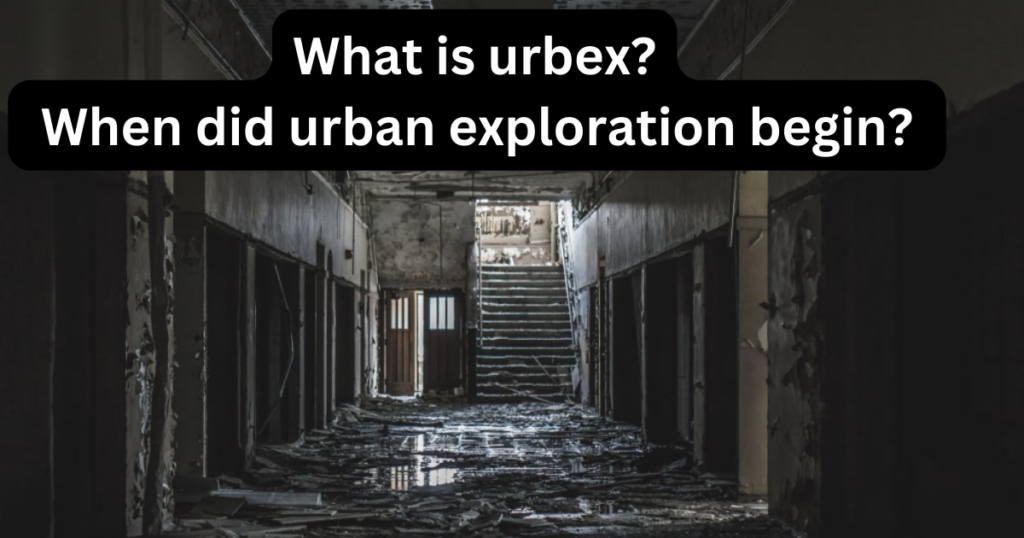 What is urbex? When did urban exploration begin?