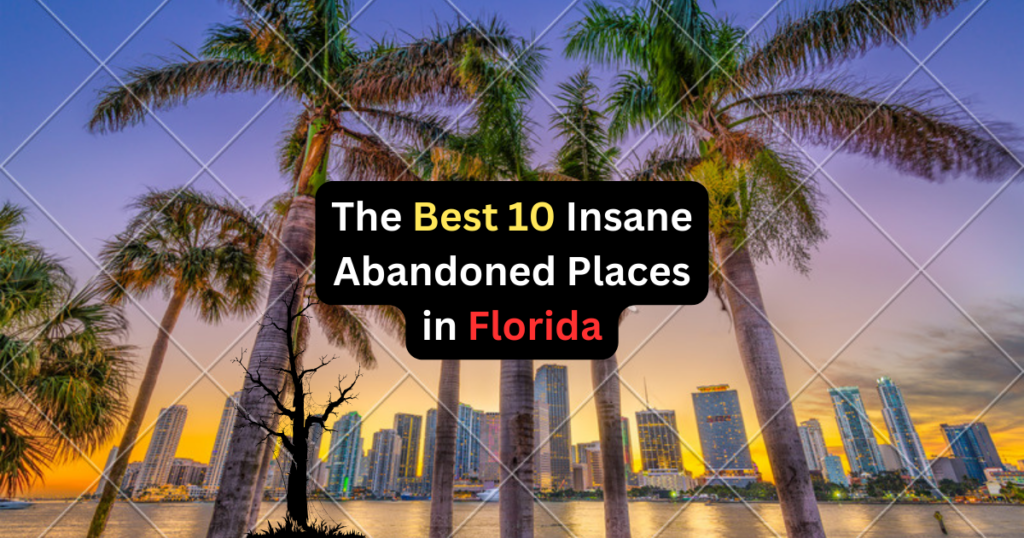 The 10 Insane Abandoned Places in Florida