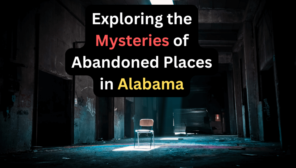 Exploring the Mysteries of Abandoned Places in Alabama
